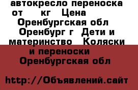 автокресло-переноска от 0-13кг › Цена ­ 1 500 - Оренбургская обл., Оренбург г. Дети и материнство » Коляски и переноски   . Оренбургская обл.